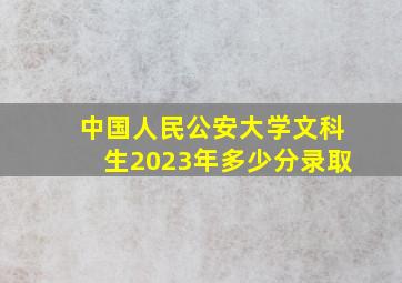 中国人民公安大学文科生2023年多少分录取