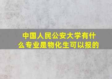 中国人民公安大学有什么专业是物化生可以报的