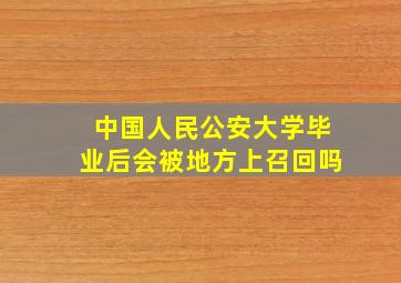 中国人民公安大学毕业后会被地方上召回吗