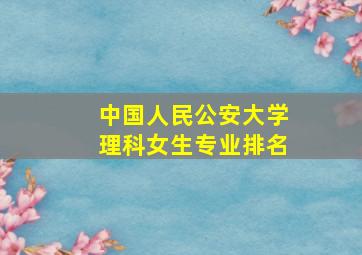 中国人民公安大学理科女生专业排名