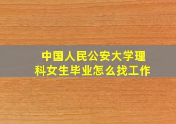 中国人民公安大学理科女生毕业怎么找工作