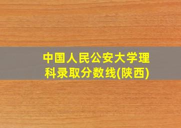 中国人民公安大学理科录取分数线(陕西)