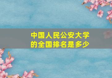 中国人民公安大学的全国排名是多少