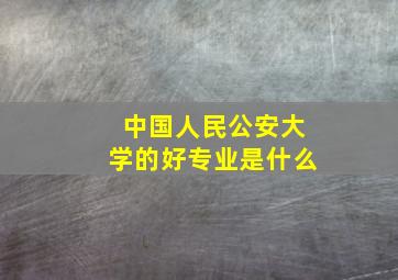 中国人民公安大学的好专业是什么