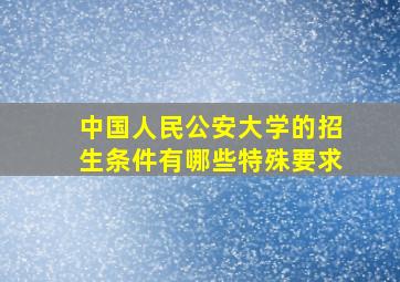 中国人民公安大学的招生条件有哪些特殊要求