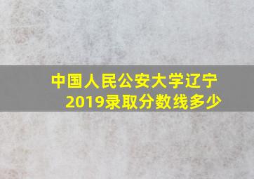 中国人民公安大学辽宁2019录取分数线多少