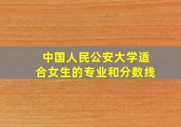 中国人民公安大学适合女生的专业和分数线