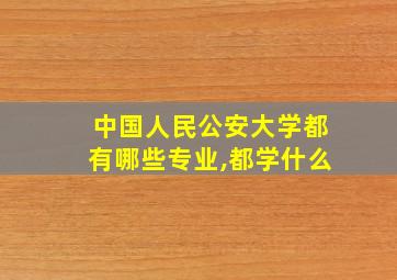 中国人民公安大学都有哪些专业,都学什么