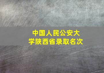 中国人民公安大学陕西省录取名次