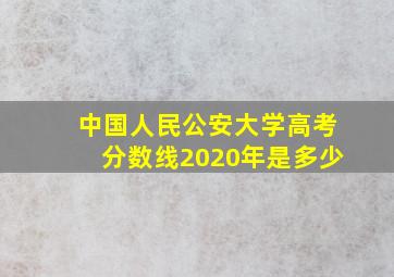 中国人民公安大学高考分数线2020年是多少