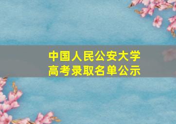 中国人民公安大学高考录取名单公示