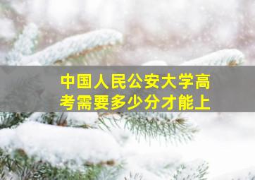 中国人民公安大学高考需要多少分才能上