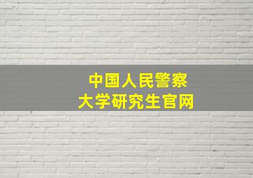 中国人民警察大学研究生官网