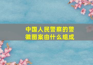 中国人民警察的警徽图案由什么组成