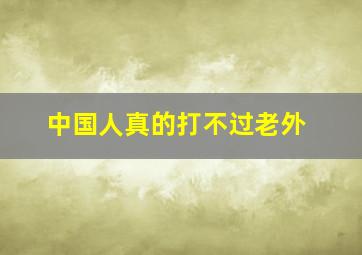 中国人真的打不过老外