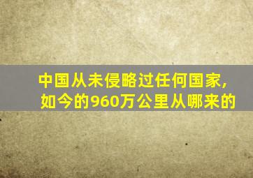 中国从未侵略过任何国家,如今的960万公里从哪来的