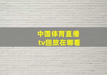 中国体育直播tv回放在哪看