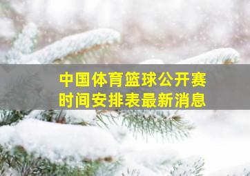 中国体育篮球公开赛时间安排表最新消息