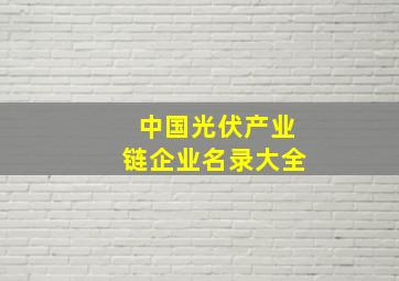 中国光伏产业链企业名录大全