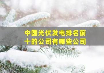 中国光伏发电排名前十的公司有哪些公司