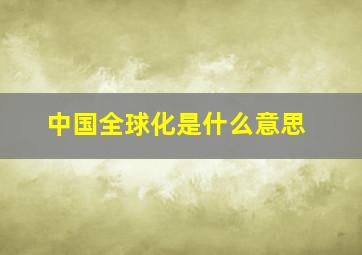 中国全球化是什么意思