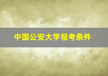 中国公安大学报考条件