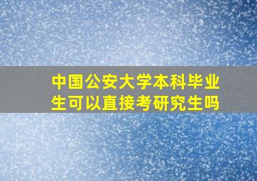 中国公安大学本科毕业生可以直接考研究生吗