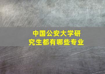 中国公安大学研究生都有哪些专业