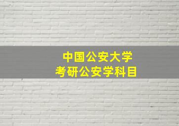 中国公安大学考研公安学科目