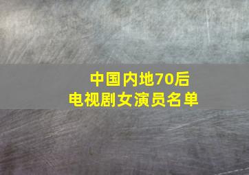 中国内地70后电视剧女演员名单