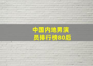 中国内地男演员排行榜80后