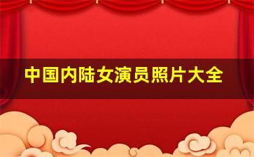 中国内陆女演员照片大全