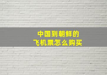 中国到朝鲜的飞机票怎么购买