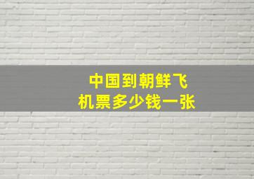 中国到朝鲜飞机票多少钱一张