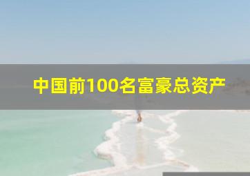 中国前100名富豪总资产