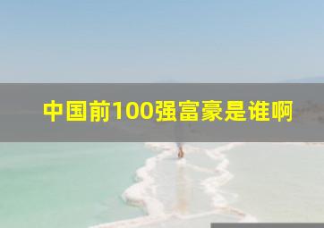 中国前100强富豪是谁啊