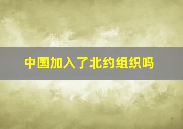 中国加入了北约组织吗