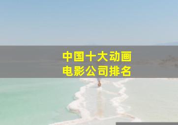 中国十大动画电影公司排名