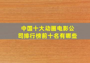 中国十大动画电影公司排行榜前十名有哪些