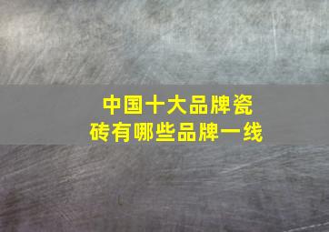 中国十大品牌瓷砖有哪些品牌一线