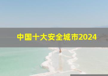 中国十大安全城市2024