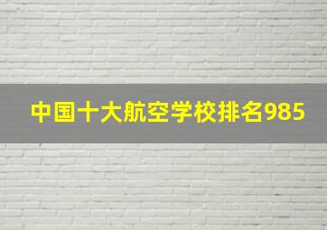 中国十大航空学校排名985