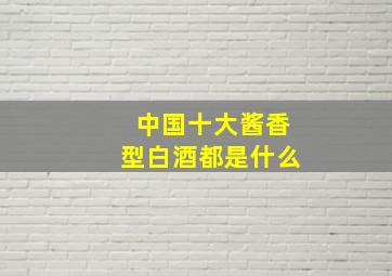 中国十大酱香型白酒都是什么