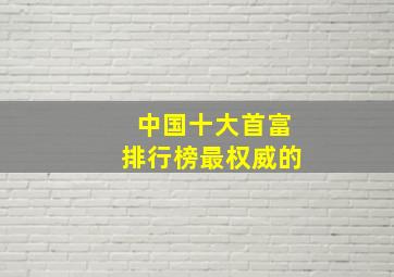 中国十大首富排行榜最权威的