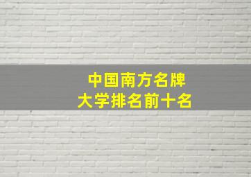 中国南方名牌大学排名前十名