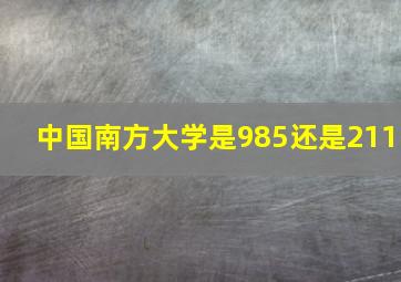 中国南方大学是985还是211