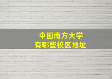 中国南方大学有哪些校区地址