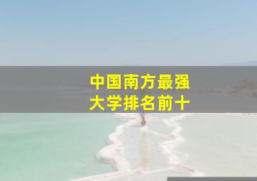 中国南方最强大学排名前十