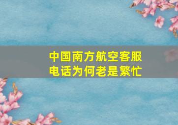 中国南方航空客服电话为何老是繁忙