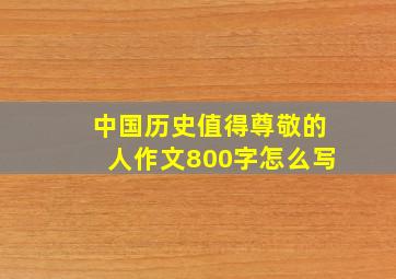 中国历史值得尊敬的人作文800字怎么写